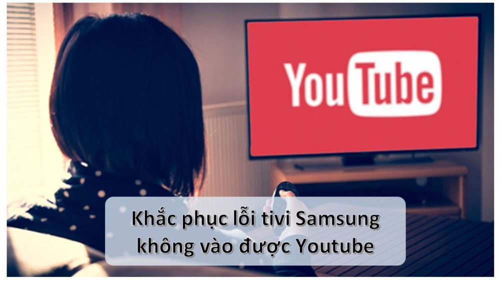 Màn hình TV Samsung báo lỗi không thể kết nối hoặc mở ứng dụng Youtube