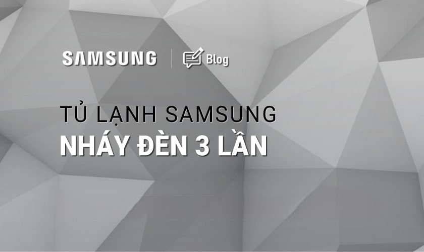 Tủ lạnh Samsung báo lỗi nháy đèn 3 lần